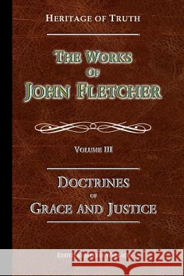 The Doctrines of Grace and Justice: The Works of John Fletcher John Fletcher 9780692227978 Apprehending Truth Publishers - książka