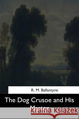 The Dog Crusoe and His Master R. M. Ballantyne 9781544702902 Createspace Independent Publishing Platform - książka