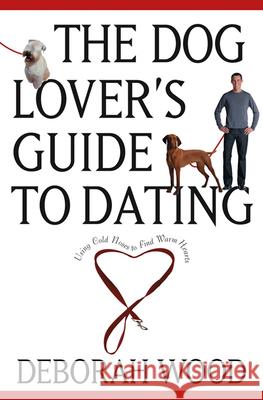 The Dog Lover's Guide to Dating: Using Cold Noses to Find Warm Hearts Deborah Wood 9780764525018 Howell Books - książka