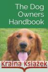 The Dog Owners Handbook: Choosing and caring for your best friend Furmom Publishing 9781081036003 Independently Published