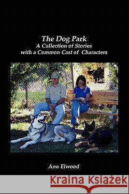 The Dog Park: A Collection of Stories with a Common Cast of Characters Ann Elwood 9781450571760 Createspace - książka