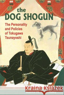 The Dog Shogun: The Personality and Policies of Tokugawa Tsunayoshi Beatrice Bodart-Bailey 9780824829780 University of Hawaii Press - książka