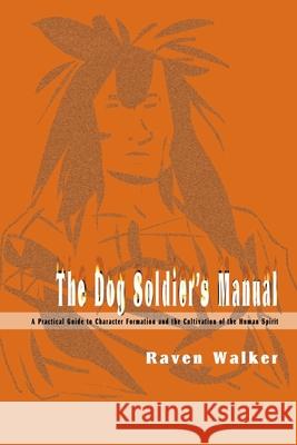 The Dog Soldier's Manual: A Practical Guide to Character Formation and the Cultivation of the Human Spirit Walker, Raven 9780595091089 Writers Club Press - książka