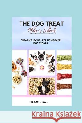 The Dog Treat Maker's Cookbook: Easy and Creative Recipes for Homemade Dog Treats. Brooke Love   9798392571116 Independently Published - książka