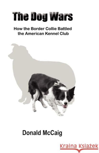 The Dog Wars: How the Border Collie Battled the American Kennel Club McCaig, Donald 9780983484509 Outrun Press - książka