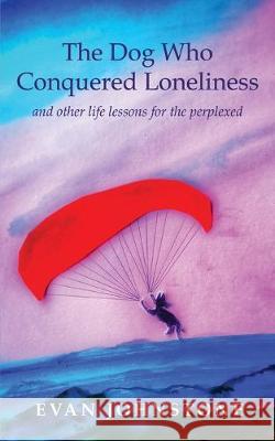 The Dog Who Conquered Loneliness: and other life lessons for the perplexed Evan Johnstone 9781925739602 Moshpit Publishing - książka