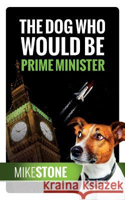The Dog Who Would Be Prime Minister (The Dog Prime Minister Series Book 1) Stone, Mike 9781912145003 I_am Self-Publishing - książka