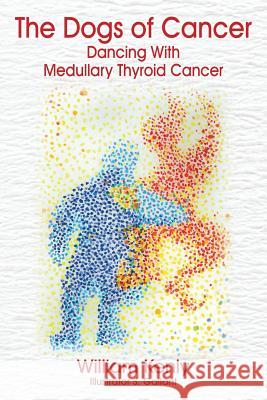 The Dogs of Cancer: Dancing with Medullary Thyroid Cancer Kenly, William 9781478713104 Outskirts Press - książka