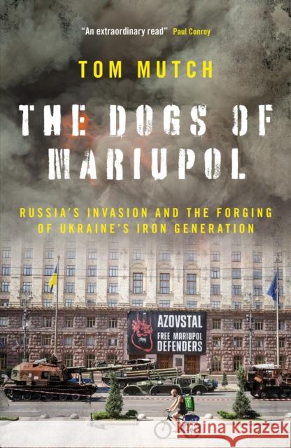 The Dogs of Mariupol: Russia's Invasion and the Forging of Ukraine's Iron Generation Tom Mutch 9781785909733 Biteback Publishing - książka