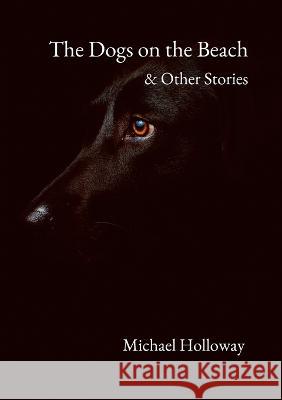 The Dogs on the Beach and Other Stories Michael Holloway 9781470980252 Lulu.com - książka