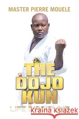 The Dojo Kun: Life Discipline Mouele, Master Pierre 9781664192256 Xlibris Us - książka
