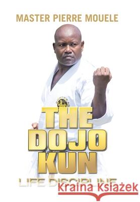 The Dojo Kun: Life Discipline Mouele, Master Pierre 9781664192263 Xlibris Us - książka
