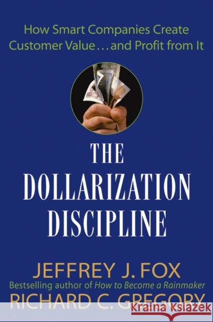 The Dollarization Discipline: How Smart Companies Create Customer Value...and Profit from It Fox, Jeffrey J. 9780471659501 John Wiley & Sons Inc - książka