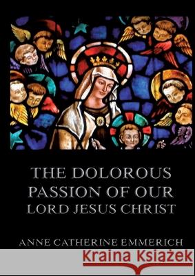 The Dolorous Passion of Our Lord Jesus Christ: Biographically Annotated Edition Anne Catherine Emmerich 9783988687234 Jazzybee Verlag - książka