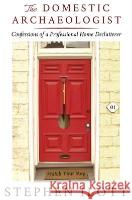 The Domestic Archaeologist: Confessions of a Professional Home Declutterer Stephen Ilott 9781771802338 Iguana Books - książka