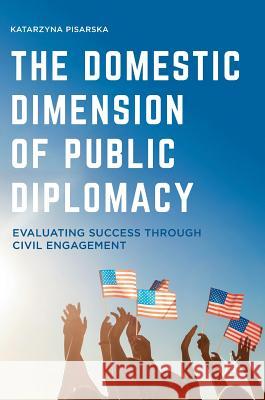 The Domestic Dimension of Public Diplomacy: Evaluating Success Through Civil Engagement Pisarska, Katarzyna 9781137546784 Palgrave MacMillan - książka