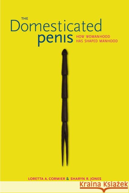 The Domesticated Penis: How Womanhood Has Shaped Manhood Loretta A. Cormier Sharyn R. Jones 9780817358914 University Alabama Press - książka
