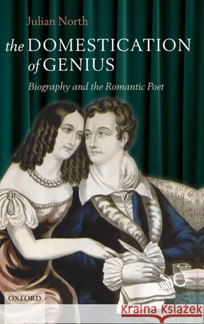 The Domestication of Genius: Biography and the Romantic Poet North, Julian 9780199571987 Oxford University Press, USA - książka