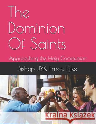 The Dominion Of Saints: Approaching the Holy Communion Bishop Jyk Ernest Ejike 9781073380022 Independently Published - książka