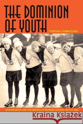 The Dominion of Youth: Adolescence and the Making of Modern Canada, 1920-1950 Comacchio, Cynthia 9781554581511 Wilfrid Laurier University Press - książka