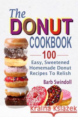 The Donut Cookbook: 100 Easy, Sweetened Homemade Donut Recipes To Relish Swindoll, Barb 9781547241705 Createspace Independent Publishing Platform - książka