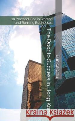 The Door to Success in Hong Kong: 10 Practical Tips in Starting and Running Businesses Eunice Chu 9781687014504 Independently Published - książka