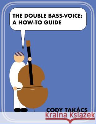 The Double Bass-Voice: A How-To Guide Cody Takacs 9781717231901 Createspace Independent Publishing Platform - książka