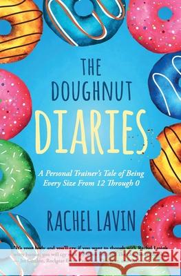 The Doughnut Diaries: A Personal Trainer's Tale of Being Every Size From 12 Through 0 Rachel Lavin 9781945446948 Babypie Publishing - książka