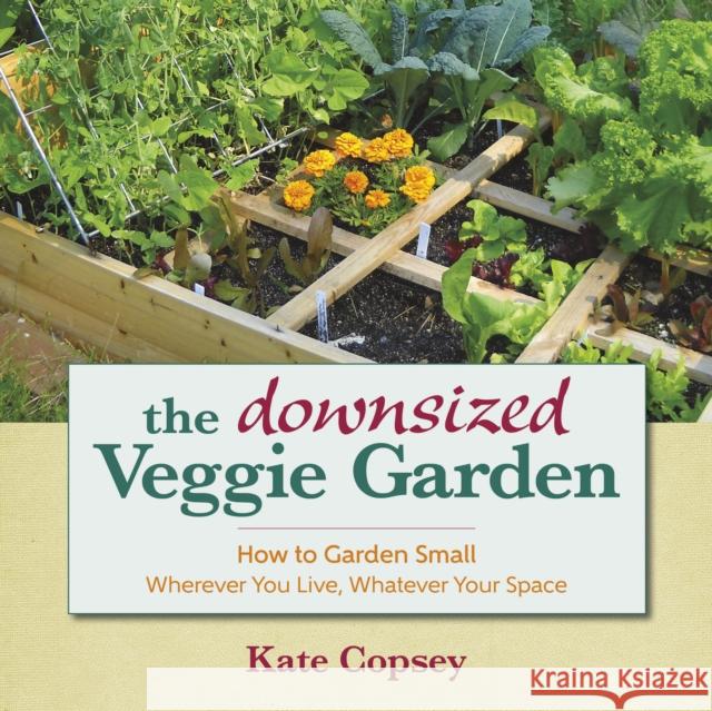 The Downsized Veggie Garden: How to Garden Small - Wherever You Live, Whatever Your Space Copsey, Kate 9781943366002 St. Lynn's Press - książka