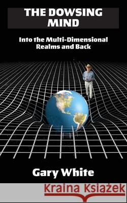 The Dowsing Mind: Into the Multi-Dimensional Realms and Back Gary White 9780991526772 Pilgrims' Process - książka