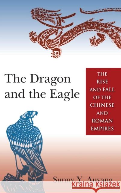 The Dragon and the Eagle: The Rise and Fall of the Chinese and Roman Empires Sunny Y. Auyang 9780765643698 M.E. Sharpe - książka