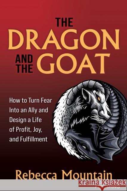The Dragon and the GOAT: The Breakthrough Formula for Shrinking the Fear Within and Designing a Life that Delivers Joy, Profit, and Fulfillment Rebecca Mountain 9781636983950 Morgan James Publishing llc - książka