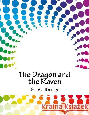 The Dragon and the Raven G. a. Henty 9781981820252 Createspace Independent Publishing Platform - książka