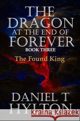 The Dragon at the End of Forever, Book Three: The Found King Daniel T. Hylton 9781723220067 Createspace Independent Publishing Platform - książka