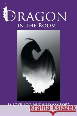 The Dragon in the Room: Is Love Too Much to Ask For? Rose, J. K. E. 9781491713174 iUniverse.com - książka