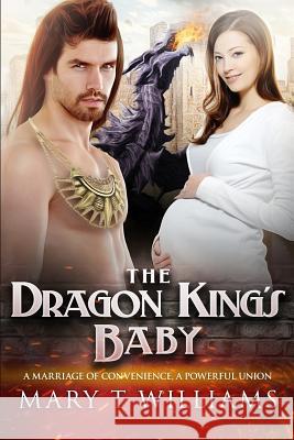 The Dragon King's Baby: A Paranormal Marriage Of Convenience Romance Williams, Mary T. 9781517155247 Createspace - książka