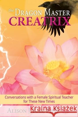 The Dragon Master Creatrix: Conversations with a Female Spiritual Teacher for these New Times Alison Kay, Ginger Marks, Philip S Marks 9781950075256 Documeant Publishing - książka