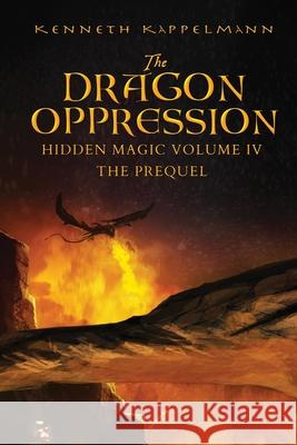 The Dragon Oppression: Hidden Magic Volume IV - The Prequel Kenneth S Kappelmann 9781684337385 Black Rose Writing - książka