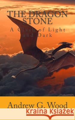 The Dragon Stone: A Clash of Light and Dark Andrew G. Wood 9781546619086 Createspace Independent Publishing Platform - książka