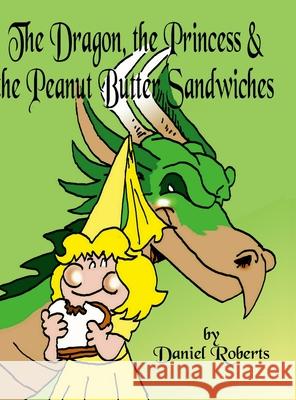 The Dragon, the Princess and the Peanut Butter Sandwiches Daniel Roberts Daniel Roberts 9781678155896 Lulu.com - książka