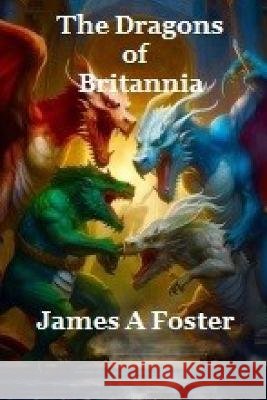 The DRAGONS of BRITANNIA: By James A Foster James A Foster   9798398890136 Independently Published - książka