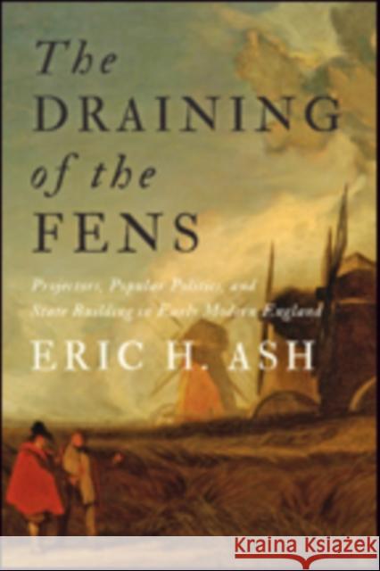 The Draining of the Fens: Projectors, Popular Politics, and State Building in Early Modern England Ash, Eric H. 9781421422008 John Wiley & Sons - książka
