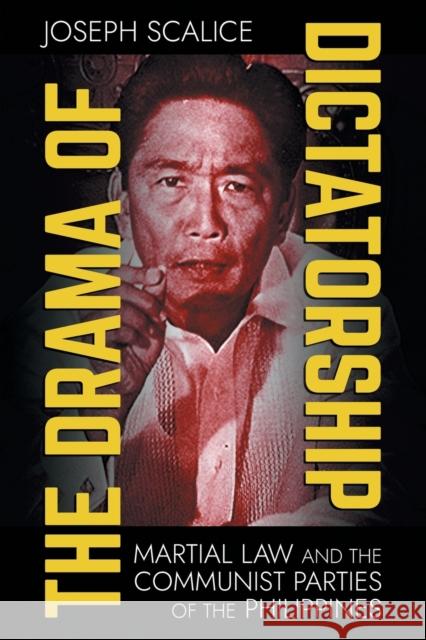 The Drama of Dictatorship: Martial Law and the Communist Parties of the Philippines Joseph Scalice 9781501770470 Southeast Asia Program Publications - książka