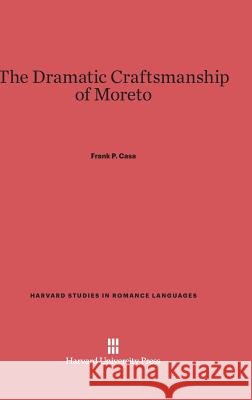 The Dramatic Craftsmanship of Moreto Frank P. Casa 9780674331747 Department of Romance Languages and Literatur - książka