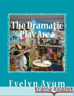 The Dramatic Play Area: A Place Where the Imagination is Transformed Ayum, Evelyn 9780966590166 Essentials by Evelyn - książka