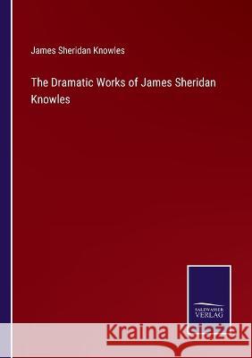 The Dramatic Works of James Sheridan Knowles James Sheridan Knowles 9783375136086 Salzwasser-Verlag - książka