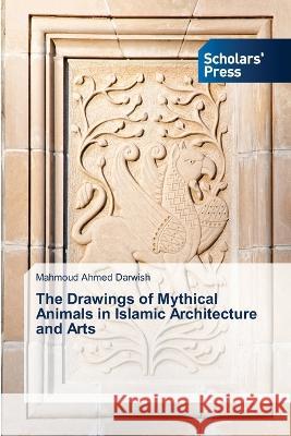 The Drawings of Mythical Animals in Islamic Architecture and Arts Darwish, Mahmoud Ahmed 9786205521878 Scholars' Press - książka