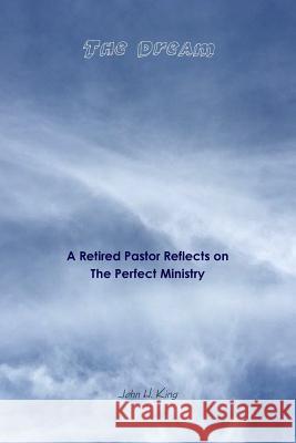 The Dream: A Retired Pastor Reflects on The Perfect Ministry John King 9781365979927 Lulu.com - książka
