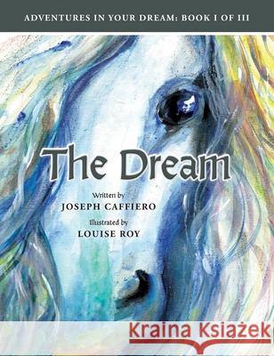 The Dream: Adventures in Your Dream: Book I of I I I: Adventures in Your Dream: Book I of I I I Joseph Caffiero, Louise Roy 9781736412909 Joseph a Caffiero - książka