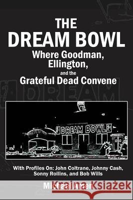 The Dream Bowl: Where Goodman, Ellington, and the Grateful Dead Convene Michael Amen 9781628801248 Ideas Into Books: Westview - książka